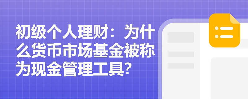 初级个人理财:为什么货币市场基金被称为现金管理工具? 初级个人理财:为什么货币市场基金被称为现金管理工具?