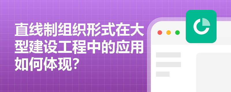直线制组织形式在大型建设工程中的应用如何体现？