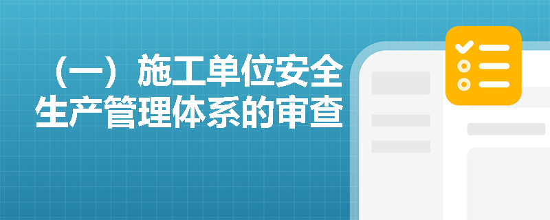 （一）施工单位安全生产管理体系的审查