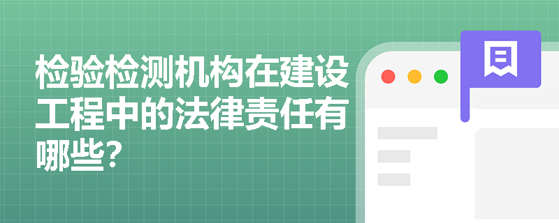 检验检测机构在建设工程中的法律责任有哪些? 检验检测机构在建设工程中的法律责任有哪些?