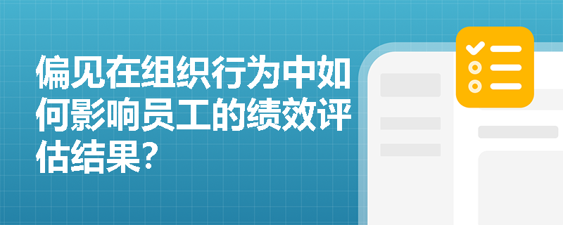 偏见在组织行为中如何影响员工的绩效评估结果? 偏见在组织行为中如何影响员工的绩效评估结果?