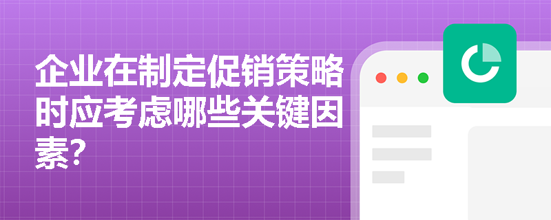 企业在制定促销策略时应考虑哪些关键因素? 企业在制定促销策略时应考虑哪些关键因素?