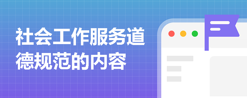社会工作服务道德规范的内容