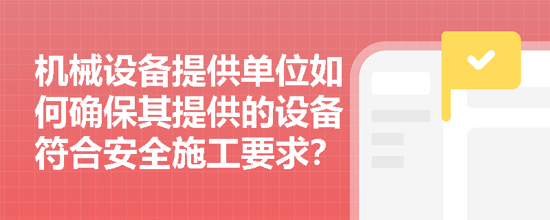 机械设备提供单位如何确保其提供的设备符合安全施工要求？