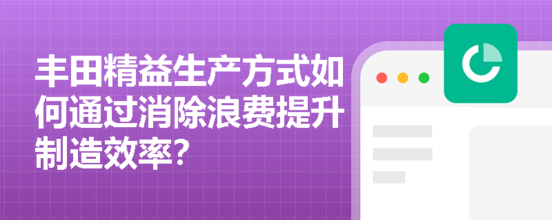 丰田精益生产方式如何通过消除浪费提升制造效率？