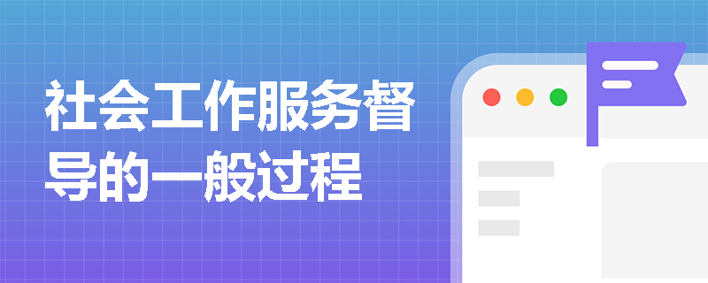 社会工作服务督导的一般过程