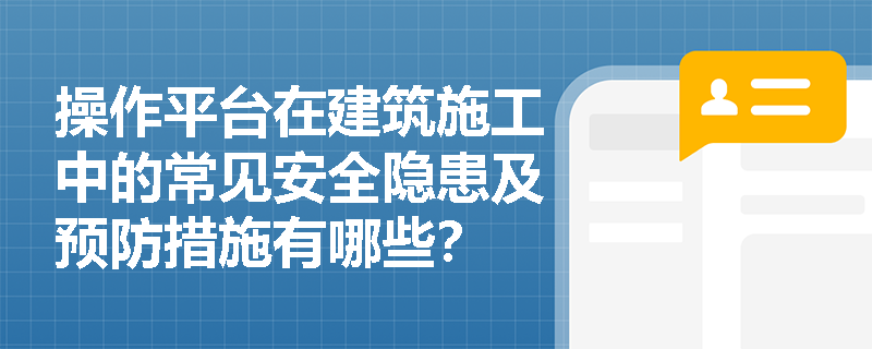 操作平台在建筑施工中的常见安全隐患及预防措施有哪些? 操作平台在建筑施工中的常见安全隐患及预防措施有哪些?