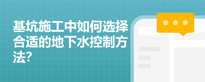 基坑施工中如何选择合适的地下水控制方法? 基坑施工中如何选择合适的地下水控制方法?