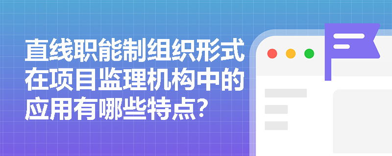 直线职能制组织形式在项目监理机构中的应用有哪些特点？