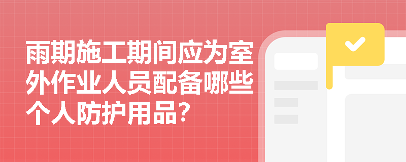 雨期施工期间应为室外作业人员配备哪些个人防护用品？