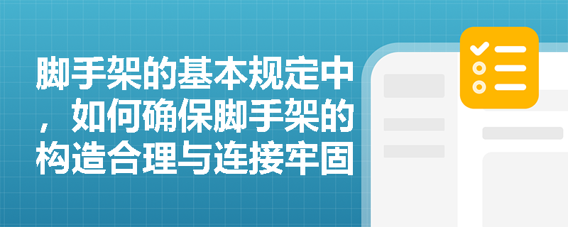脚手架的基本规定中，如何确保脚手架的构造合理与连接牢固？