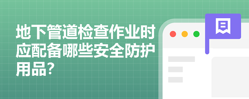 地下管道检查作业时应配备哪些安全防护用品？
