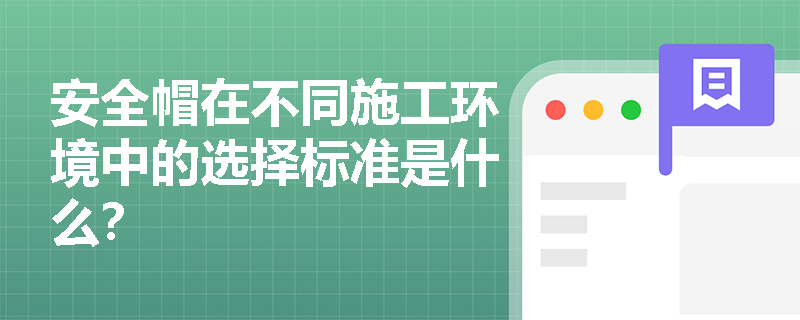 安全帽在不同施工环境中的选择标准是什么？