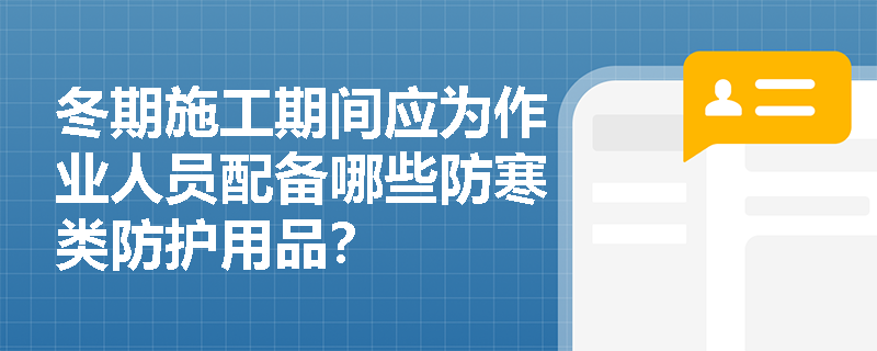 冬期施工期间应为作业人员配备哪些防寒类防护用品？