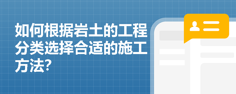 如何根据岩土的工程分类选择合适的施工方法？