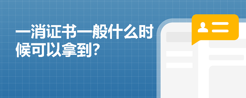 一消证书一般什么时候可以拿到? 一消证书一般什么时候可以拿到?
