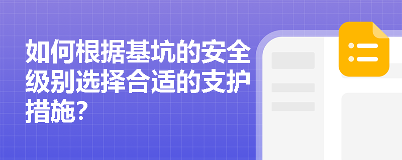 如何根据基坑的安全级别选择合适的支护措施? 如何根据基坑的安全级别选择合适的支护措施?