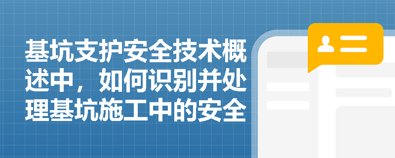 基坑支护安全技术概述中,如何识别并处理基坑施工中的安全隐患? 基坑支护安全技术概述中,如何识别并处理基坑施工中的安全隐患?
