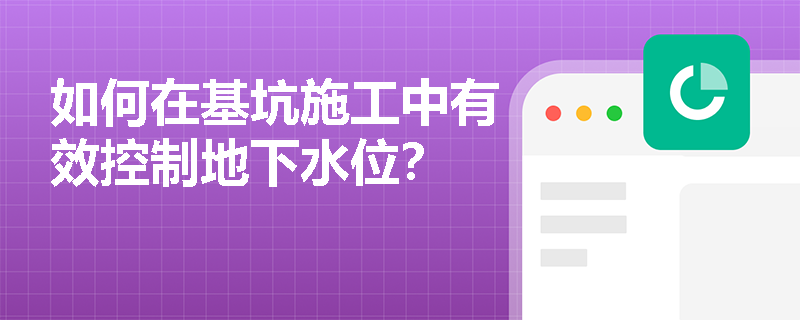 如何在基坑施工中有效控制地下水位? 如何在基坑施工中有效控制地下水位?