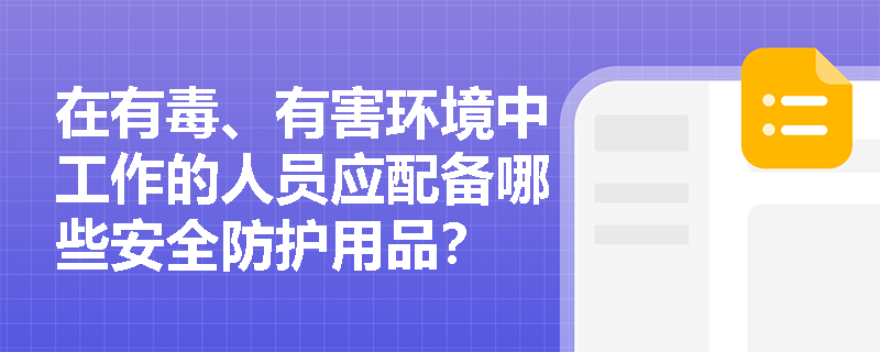 在有毒、有害环境中工作的人员应配备哪些安全防护用品？