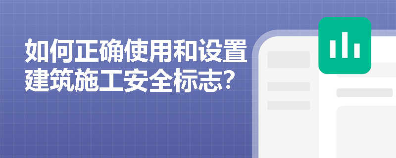 如何正确使用和设置建筑施工安全标志？