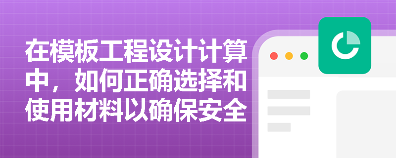 在模板工程设计计算中,如何正确选择和使用材料以确保安全? 在模板工程设计计算中,如何正确选择和使用材料以确保安全?