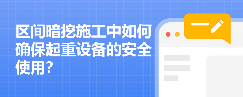区间暗挖施工中如何确保起重设备的安全使用? 区间暗挖施工中如何确保起重设备的安全使用?