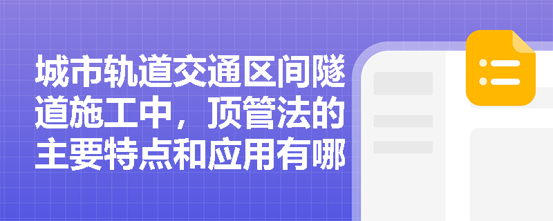 城市轨道交通区间隧道施工中,顶管法的主要特点和应用有哪些? 城市轨道交通区间隧道施工中,顶管法的主要特点和应用有哪些?