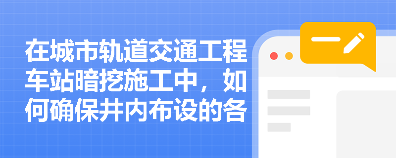 在城市轨道交通工程车站暗挖施工中，如何确保井内布设的各种管线安全可靠？