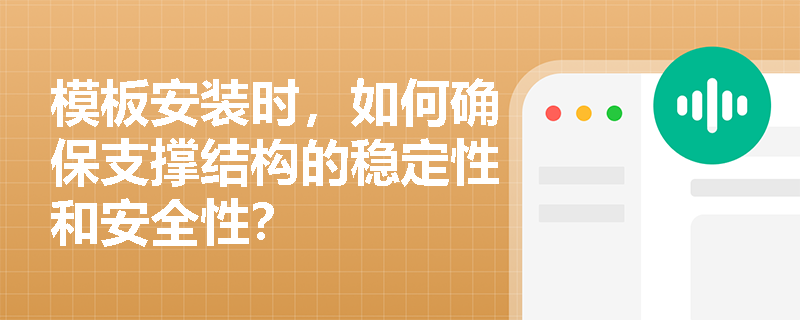 模板安装时,如何确保支撑结构的稳定性和安全性? 模板安装时,如何确保支撑结构的稳定性和安全性?