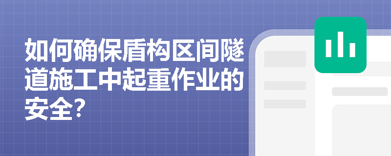 如何确保盾构区间隧道施工中起重作业的安全？