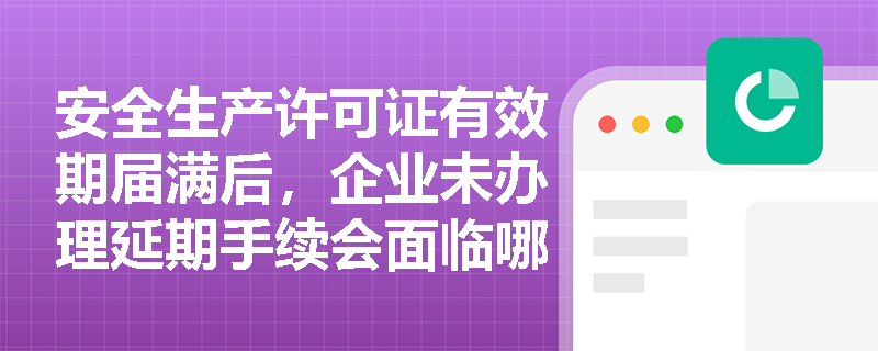 安全生产许可证有效期届满后，企业未办理延期手续会面临哪些法律后果？