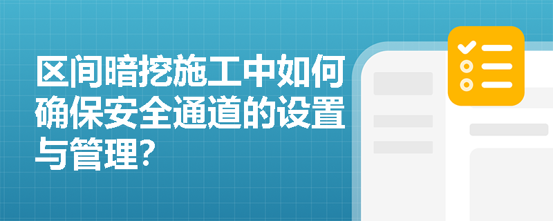 区间暗挖施工中如何确保安全通道的设置与管理? 区间暗挖施工中如何确保安全通道的设置与管理?