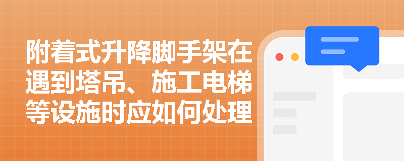 附着式升降脚手架在遇到塔吊、施工电梯等设施时应如何处理? 附着式升降脚手架在遇到塔吊、施工电梯等设施时应如何处理?