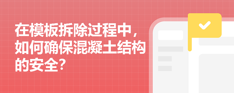 在模板拆除过程中,如何确保混凝土结构的安全? 在模板拆除过程中,如何确保混凝土结构的安全?