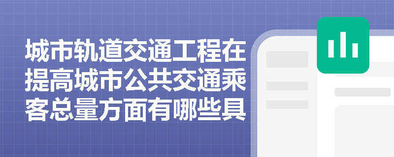 城市轨道交通工程在提高城市公共交通乘客总量方面有哪些具体措施? 城市轨道交通工程在提高城市公共交通乘客总量方面有哪些具体措施?