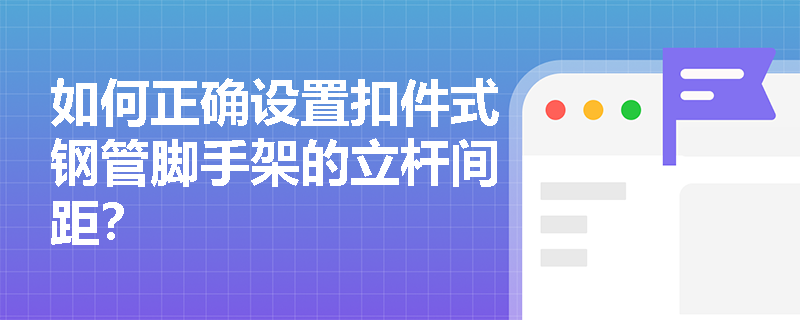 如何正确设置扣件式钢管脚手架的立杆间距？