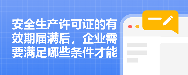 安全生产许可证的有效期届满后，企业需要满足哪些条件才能申请延期？