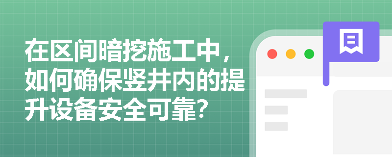 在区间暗挖施工中,如何确保竖井内的提升设备安全可靠? 在区间暗挖施工中,如何确保竖井内的提升设备安全可靠?