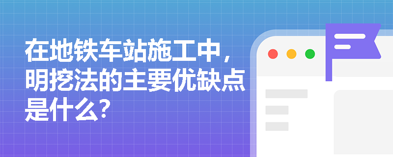 在地铁车站施工中,明挖法的主要优缺点是什么? 在地铁车站施工中,明挖法的主要优缺点是什么?