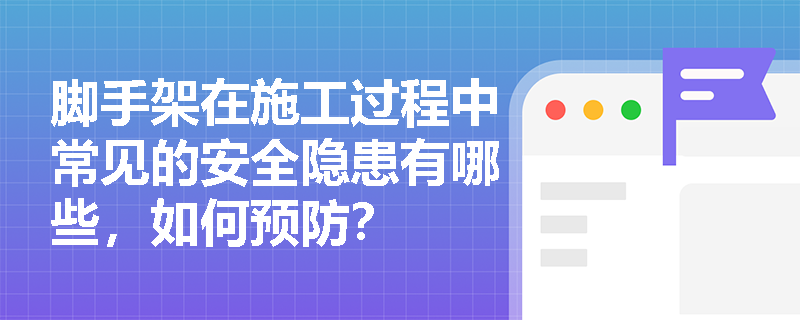 脚手架在施工过程中常见的安全隐患有哪些,如何预防? 脚手架在施工过程中常见的安全隐患有哪些,如何预防?