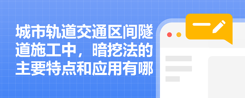 城市轨道交通区间隧道施工中,暗挖法的主要特点和应用有哪些? 城市轨道交通区间隧道施工中,暗挖法的主要特点和应用有哪些?