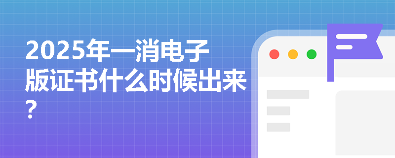 2025年一消电子版证书什么时候出来？
