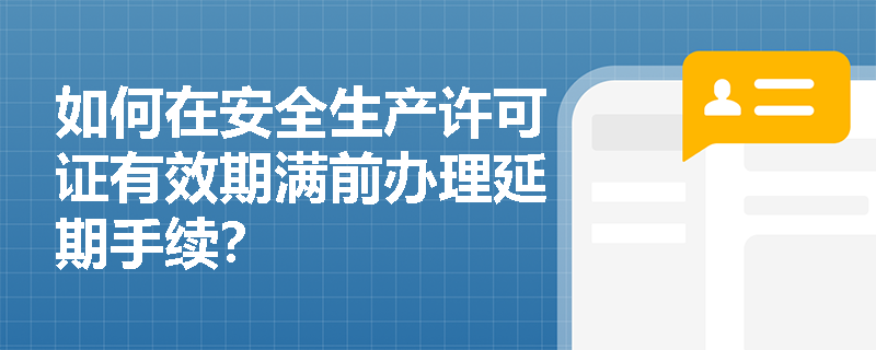 如何在安全生产许可证有效期满前办理延期手续？