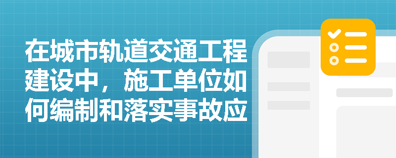 在城市轨道交通工程建设中，施工单位如何编制和落实事故应急处置预案？