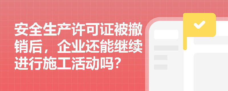 安全生产许可证被撤销后，企业还能继续进行施工活动吗？