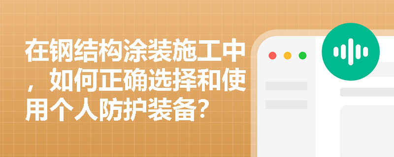 在钢结构涂装施工中，如何正确选择和使用个人防护装备？
