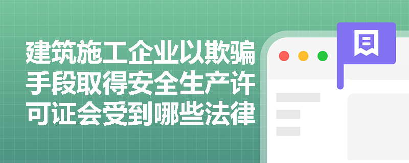建筑施工企业以欺骗手段取得安全生产许可证会受到哪些法律制裁？
