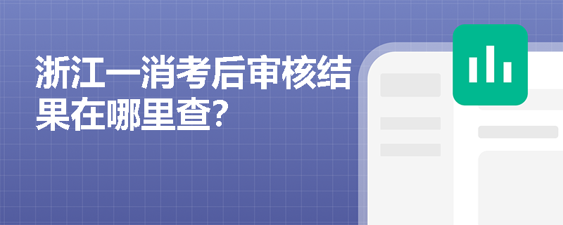 浙江一消考后审核结果在哪里查? 浙江一消考后审核结果在哪里查?