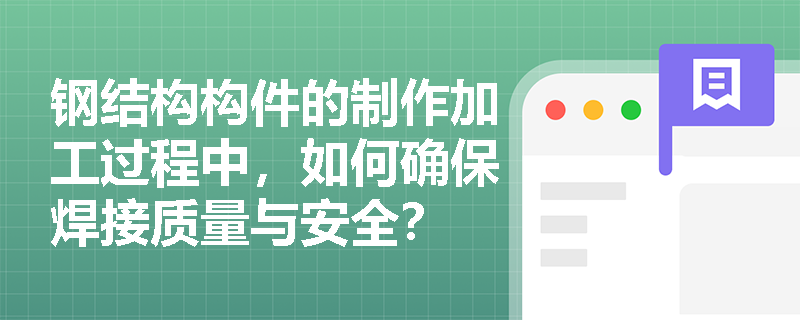 钢结构构件的制作加工过程中，如何确保焊接质量与安全？